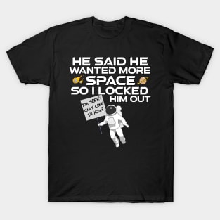 He said he wanted more space so I locked him outside (Funny Quote) T-Shirt